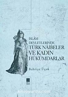 İslam Devletlerinde Türk Naibeler ve Kadın Hükümdarlar - Bahriye Üçok
