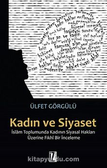 Kadın ve Siyaset & İslam Toplumunda Kadının Siyasal Hakları Üzerine Fıkhi Bir İnceleme - Ülfet Görgülü