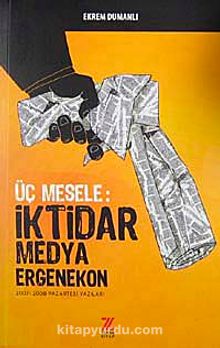 Üç Mesele: İktidar Medya Ergenekon & 2007-2008 Pazartesi Yazıları