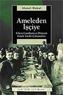 Ameleden İşçiye / Erken Cumhuriyet Dönemi Emek Tarihi Çalışmaları - Ahmet Makal