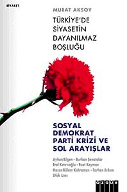Türkiye'de Siyasetin Dayanılmaz Boşluğu & Sosyal Demokrat Parti Krizi ve Sol Arayışlar