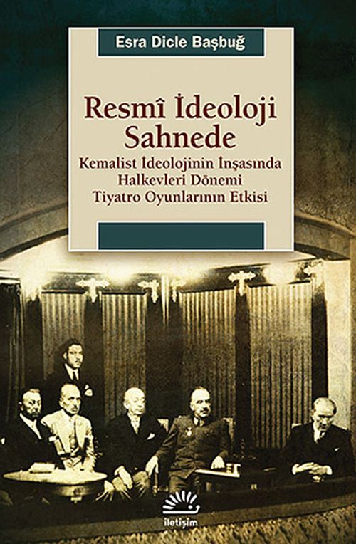 Resmi İdeoloji Sahnede & Kemalist İdeolojinin İnşasında Halkevleri Dönemi Tiyatro Oyunlarının Etkisi