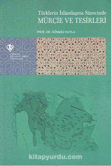 Türklerin İslamlaşma Sürecinde Mürcie ve Tesirleri - Sönmez Kutlu