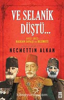 Ve Selanik Düştü... & 1912-1913 Balkan Savaşı ve Hezimeti