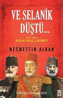 Ve Selanik Düştü... & 1912-1913 Balkan Savaşı ve Hezimeti - Necmettin Alkan