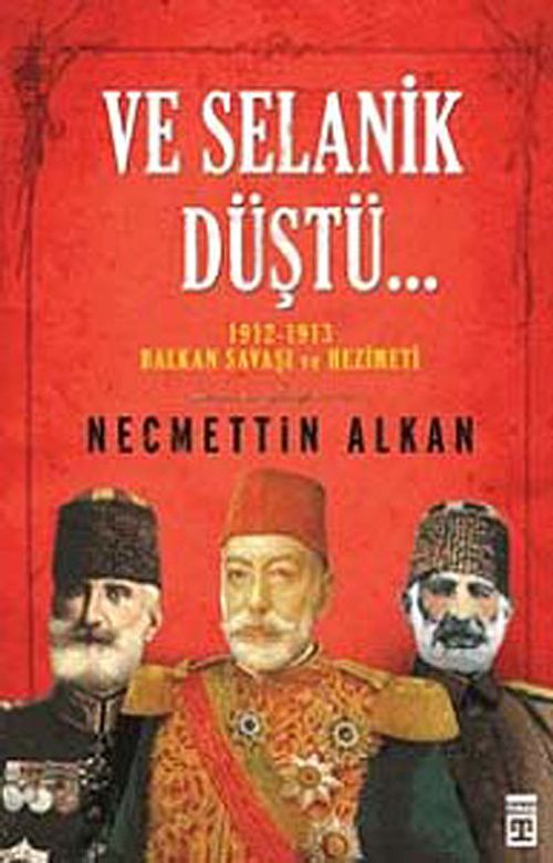 Ve Selanik Düştü... & 1912-1913 Balkan Savaşı ve Hezimeti