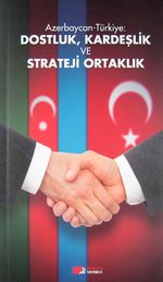 Azerbaycan-Türkiye: Dostluk, Kardeşlik ve Strateji Ortaklık