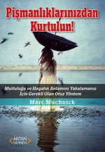 Pişmanlıklarınızdan Kurtulun! & Mutluluğu ve Hayatın Anlamını Yakalamanız İçin Gerekli Olan Otuz Yöntem