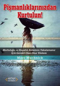 Pişmanlıklarınızdan Kurtulun! & Mutluluğu ve Hayatın Anlamını Yakalamanız İçin Gerekli Olan Otuz Yöntem