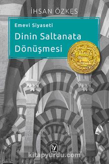 Emevi Siyaseti Dinin Saltanata Dönüşmesi - İhsan Özkes