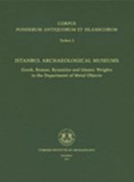 Corpus Ponderum Antiquorum et Islamicorum Turkey 2 & Istanbul Archaeological Museums / Greek, Roman, Byzantine and Islamic Weights in the Department of Metal Objects