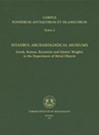Corpus Ponderum Antiquorum et Islamicorum Turkey 2 & Istanbul Archaeological Museums / Greek, Roman, Byzantine and Islamic Weights in the Department of Metal Objects