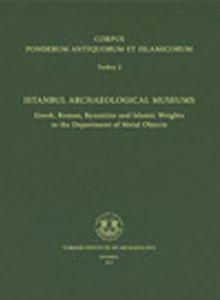 Corpus Ponderum Antiquorum et Islamicorum Turkey 2 & Istanbul Archaeological Museums / Greek, Roman, Byzantine and Islamic Weights in the Department of Metal Objects