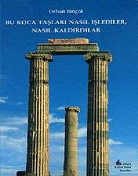 Bu Koca Taşları Nasıl İşlediler, Nasıl Kaldırdılar