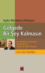 Gölgede Bir Şey Kalmasın & Son Menderes'in Gözünden İlk Menderes ve Türkiye'de Darbe Geleneği