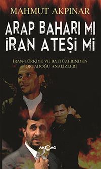 Arap Baharı Mı İran Ateşi Mi & İran Türkiye ve Batı Üzerinden Ortadoğu Analizleri