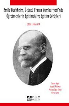 Emile Durkheim: Üçüncü Fransa Cumhuriyeti'nde Öğretmenlerin Eğitimcisi ve Eğitim Görüşleri - Canan Akyol