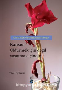 Kanser Öldürmek İçin Değil Yaşatmak İçindir & Kanser Araştırmalarında Yüzyıllık Yanlışlık - Yücel Aydemir