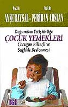Çocuk Yemekleri/ Doğumdan Yetişkinliğe Çocuğun Bilinçli ve Sağlıklı Beslenmesi