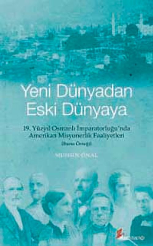 Yeni Dünyadan Eski Dünyaya & 19. Yüzyıl Osmanlı İmparatorluğu'nda Amerikan Misyonerlik Faaliyetleri (Bursa Örneği)