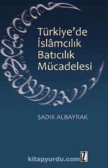 Türkiye'de İslamcılık Batıcılık Mücadelesi - Sadık Albayrak