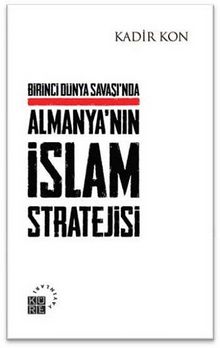 Birinci Dünya Savaşında Almanya'nın İslam Stratejisi - Kadir Kon