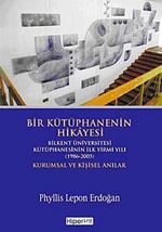 Bir Kütüphanenin Hikayesi & Bilkent Üniversitesi Kütüphanesinin İlk Yirmi Yılı (1986-2005) Kurumsal ve Kişisel Anılar