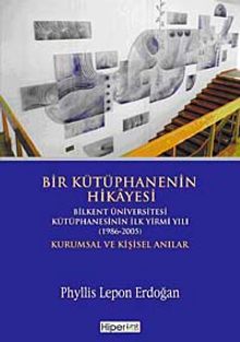 Bir Kütüphanenin Hikayesi & Bilkent Üniversitesi Kütüphanesinin İlk Yirmi Yılı (1986-2005) Kurumsal ve Kişisel Anılar