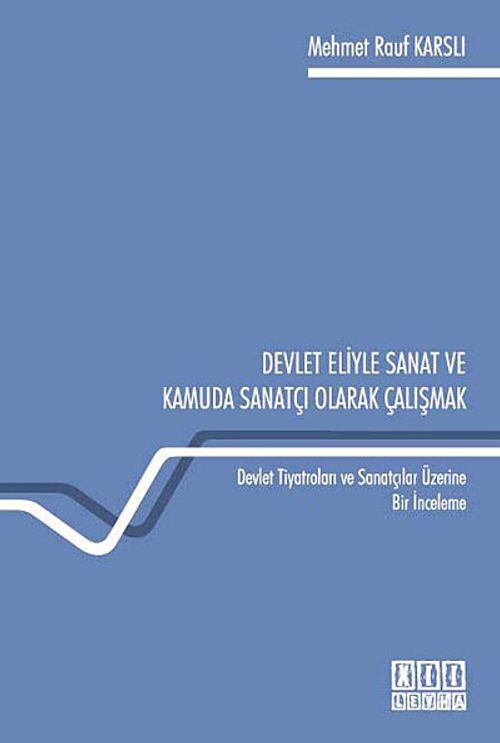 Devlet Eliyle Sanat ve Kamuda Sanatçı Olarak Çalışmak Devlet Tiyatroları ve Sanatçılar Üzerine Bir İnceleme
