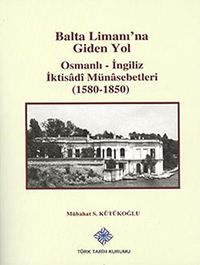 Balta Limanı'na Giden Yol Osmanlı-İngiliz İktisadi Münasebetleri (1580-1850)