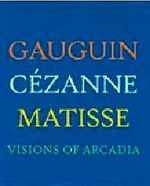 Visions of Arcadia: Gauguin, Cezanne, Matisse