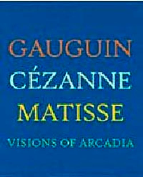 Visions of Arcadia: Gauguin, Cezanne, Matisse