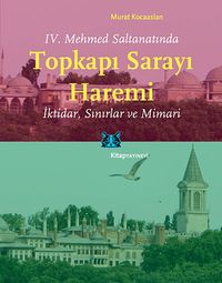 IV. Mehmed Saltanatında Topkapı Sarayı Haremi & İktidar, Sınırlar ve Mimari
