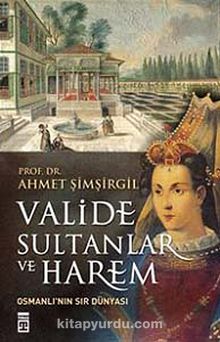 Valide Sultanlar ve Harem & Osmanlı'nın Sır Dünyası - Prof.Dr. Ahmet Şimşirgil
