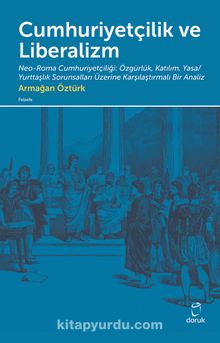 Cumhuriyetçilik ve Liberalizm & Neo-Roma Cumhuriyetçiliği: Özgürlük, Katılım, Yasa/Yurttaşlık Sorunsalları Üzerine  Karşılaştırmalı Bir Analiz