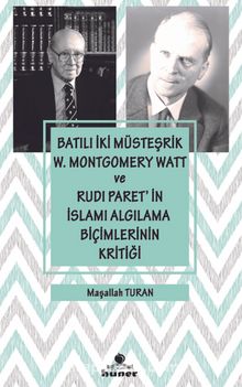 Batılı İki Müsteşrik W. Montgomery Watt ve Rudi Paret’in İslamı Algılama Biçimlerinin Kritiği - Maşallah Turan