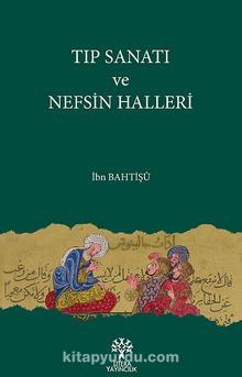 Tıp Sanatı ve Nefsin Halleri - İbn Bahtişu