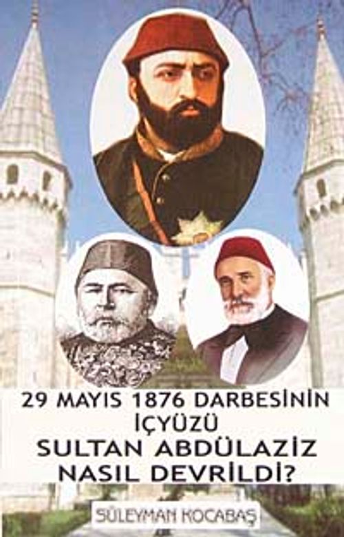 Sultan Abdülaziz Nasıl Devrildi? & 29 Mayıs 1876 Darbesinin İçyüzü 7-G-34 