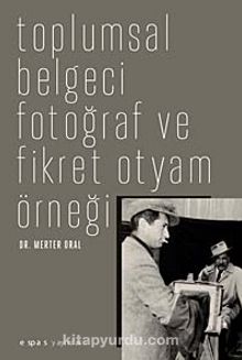 Toplumsal Belgeci Fotoğraf ve Fikret Otyam Örneği - Dr. Merter Oral