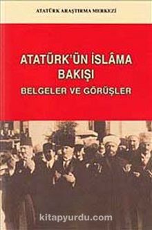 Atatürk'ün İslam'a Bakışı: Belgeler ve Görüşler
