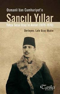Osmanlı'dan Cumhuriyet'e Sancılı Yıllar & Yahya Sezai Uzay'ın Anıları (1879-1970)