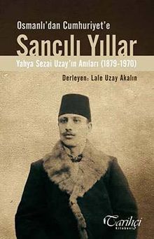 Osmanlı'dan Cumhuriyet'e Sancılı Yıllar & Yahya Sezai Uzay'ın Anıları (1879-1970)