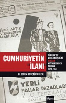 Cumhuriyetin İlanı & Türkiye'de Modernleşmeyi Reklam Metinlerinde Okumak (1926-1950) - G. Senem Gençtürk Hızal