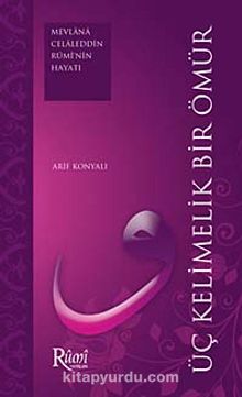 Üç Kelimelik Bir Ömür (Mevlana Celaleddin Rumi'nin Hayatı) - Arif Konyalı