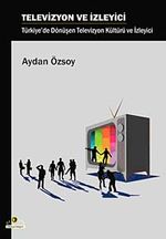 Televizyon ve İzleyici & Türkiye'de Dönüşen Televizyon Kültürü ve İzleyici