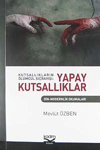 Kutsallıkların Ölümcül Sıçrayışı: Yapay Kutsallıklar & Din-Modernlik Okumaları