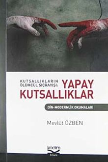 Kutsallıkların Ölümcül Sıçrayışı: Yapay Kutsallıklar & Din-Modernlik Okumaları