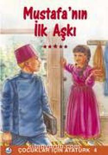 Mustafa'nın İlk Aşkı / Çocuklar İçin Atatürk - Bilinmeyen Yazar