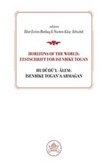 Horizons od the World: Festschrift for İsenbike Togan & Hududü'l-Alem: İsenbike Togan'a Armağan