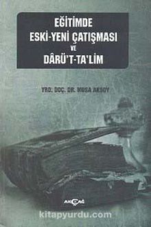 Eğitimde Eski-Yeni Çatışması ve Darü't-Ta'lim - Musa Aksoy